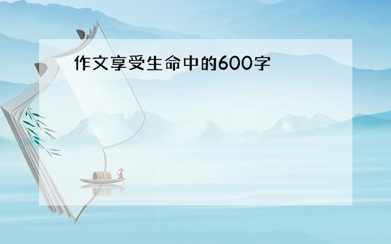 作文享受生命中的600字