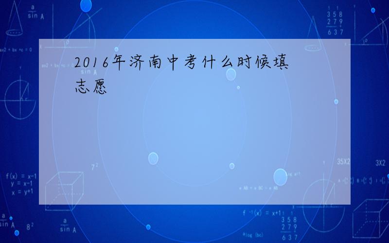 2016年济南中考什么时候填志愿