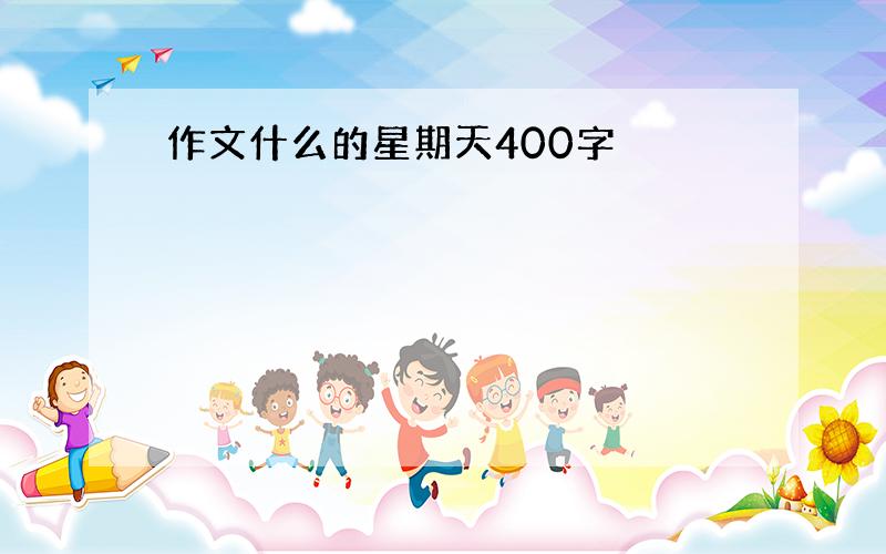 作文什么的星期天400字