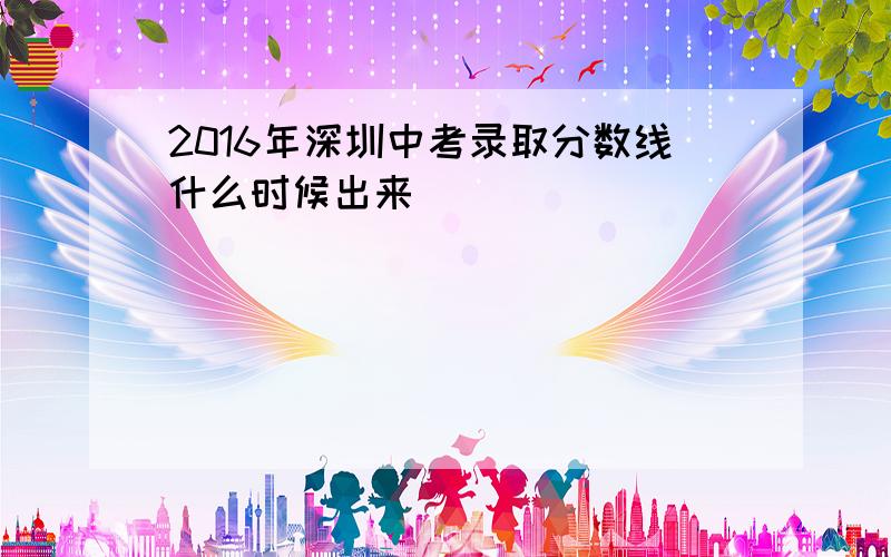 2016年深圳中考录取分数线什么时候出来