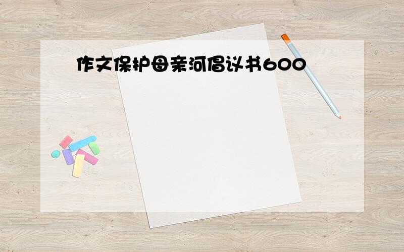 作文保护母亲河倡议书600