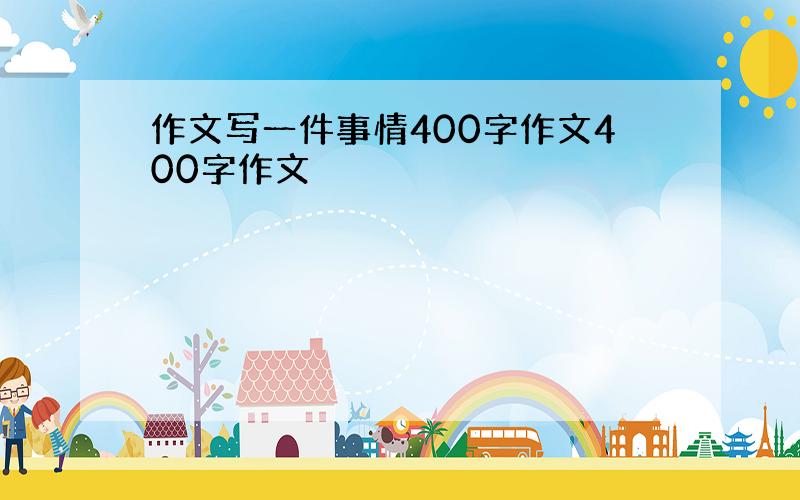 作文写一件事情400字作文400字作文