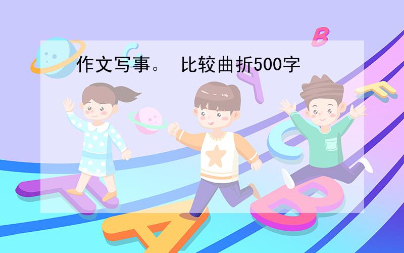 作文写事。 比较曲折500字