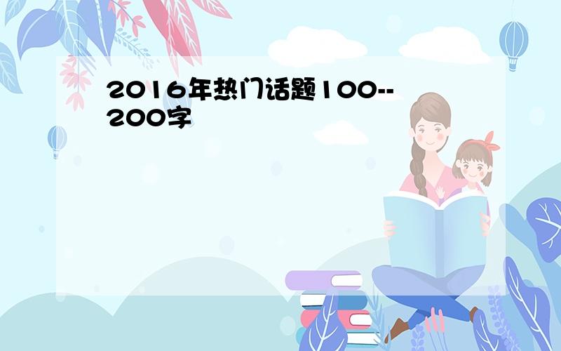 2016年热门话题100--200字