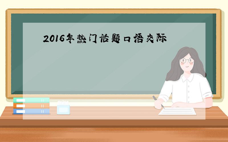 2016年热门话题口语交际