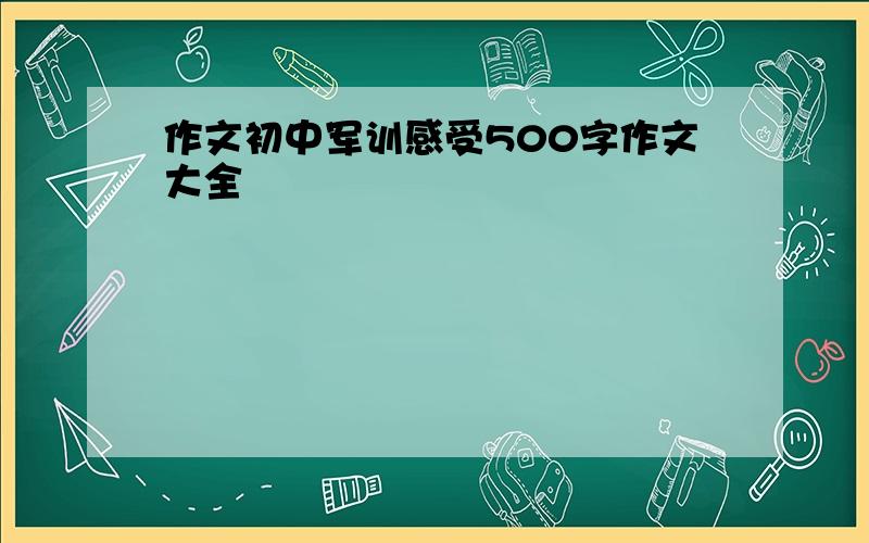 作文初中军训感受500字作文大全