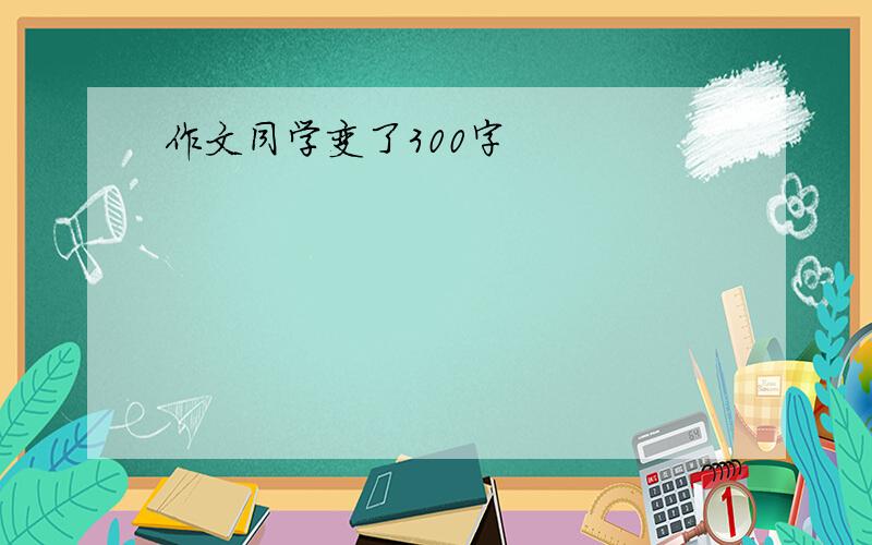 作文同学变了300字