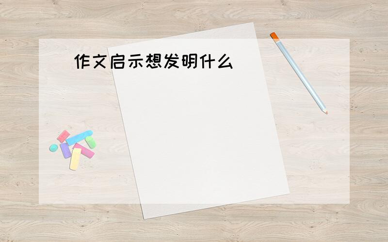 作文启示想发明什么