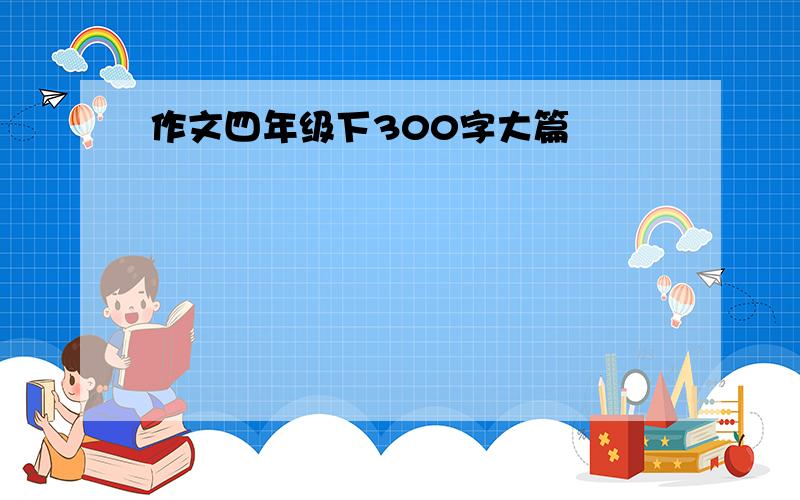 作文四年级下300字大篇