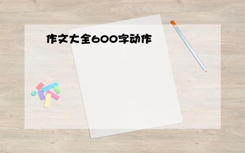 作文大全600字动作