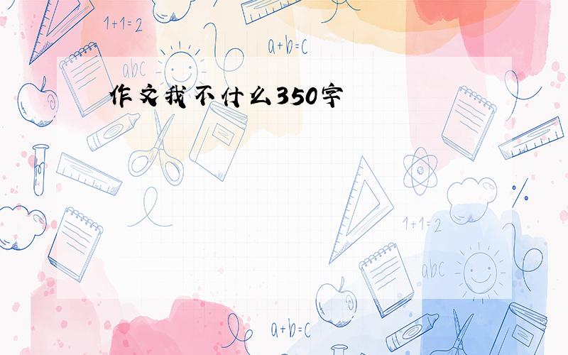 作文我不什么350字