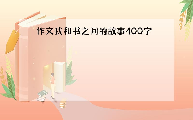 作文我和书之间的故事400字