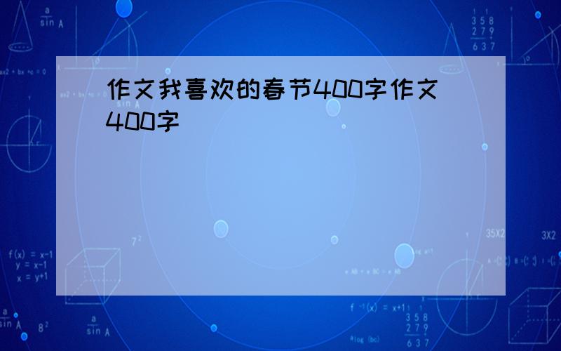 作文我喜欢的春节400字作文400字