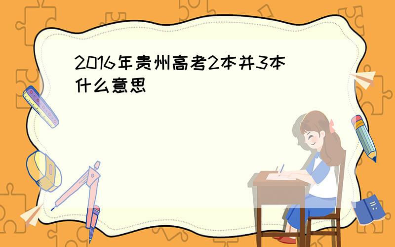 2016年贵州高考2本并3本什么意思