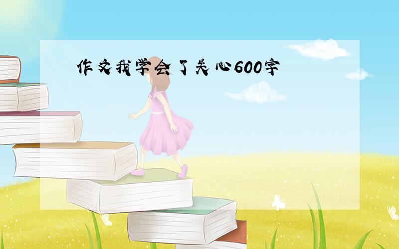 作文我学会了关心600字