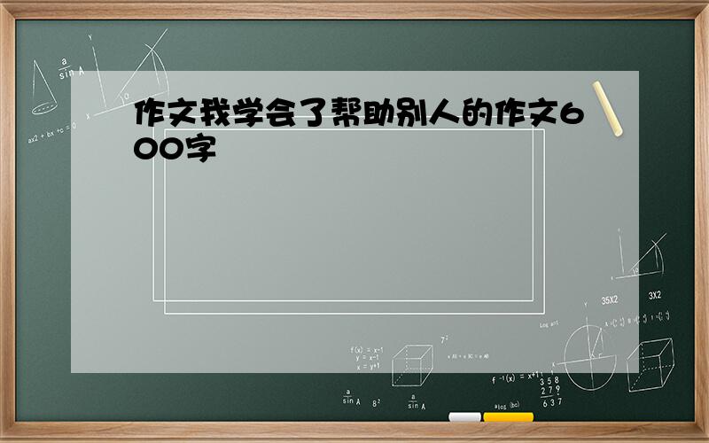 作文我学会了帮助别人的作文600字