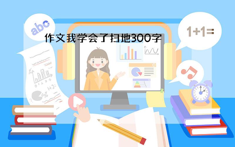 作文我学会了扫地300字