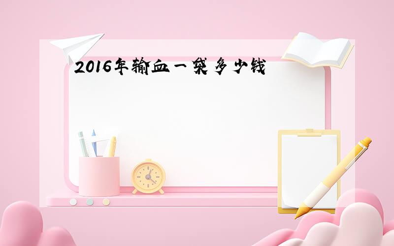 2016年输血一袋多少钱