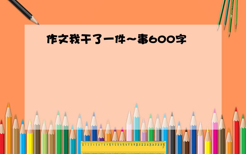 作文我干了一件～事600字