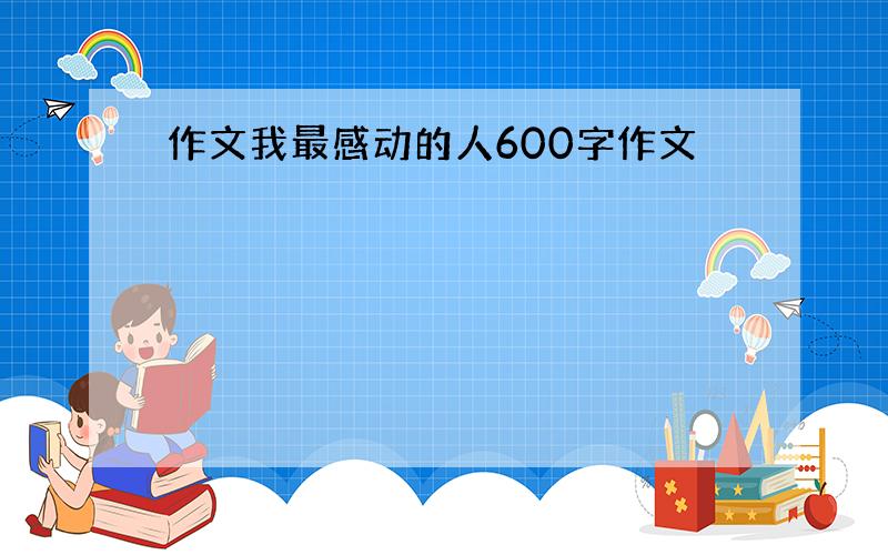 作文我最感动的人600字作文