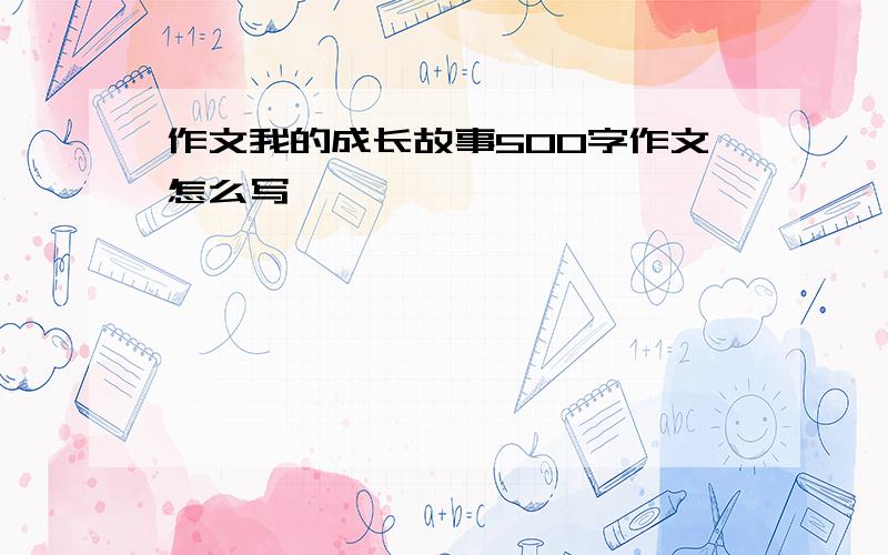 作文我的成长故事500字作文怎么写