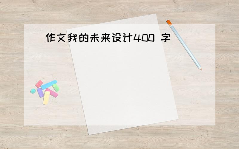 作文我的未来设计400 字