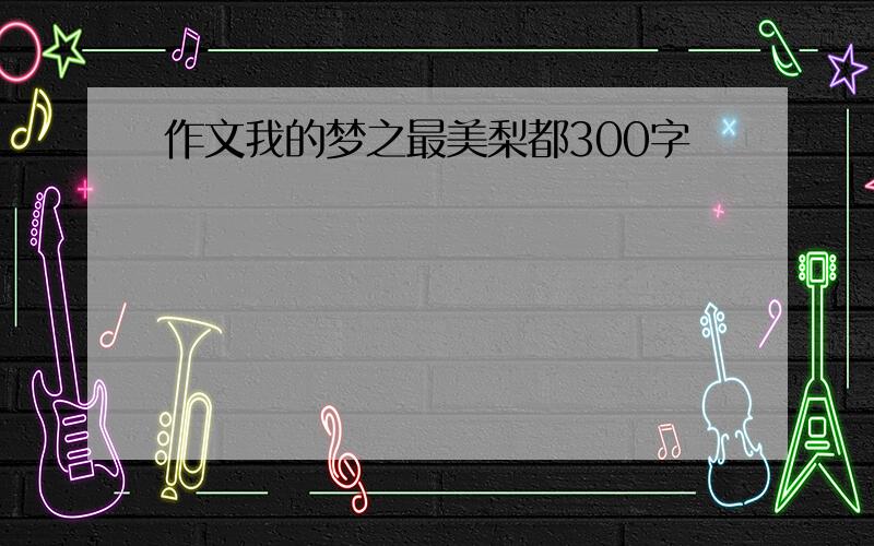 作文我的梦之最美梨都300字