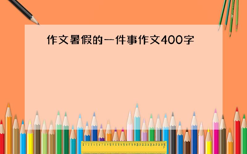 作文暑假的一件事作文400字