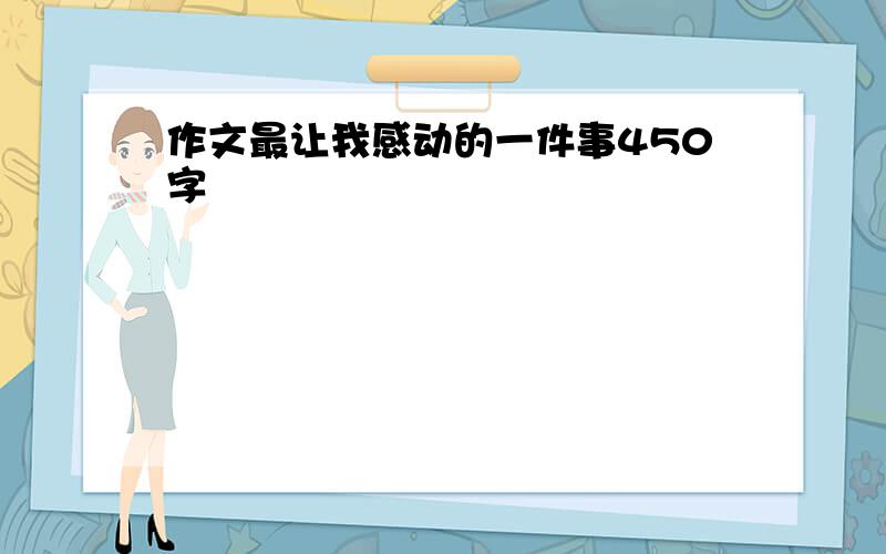 作文最让我感动的一件事450字