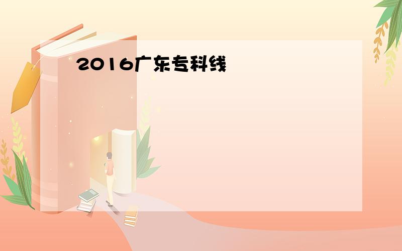 2016广东专科线