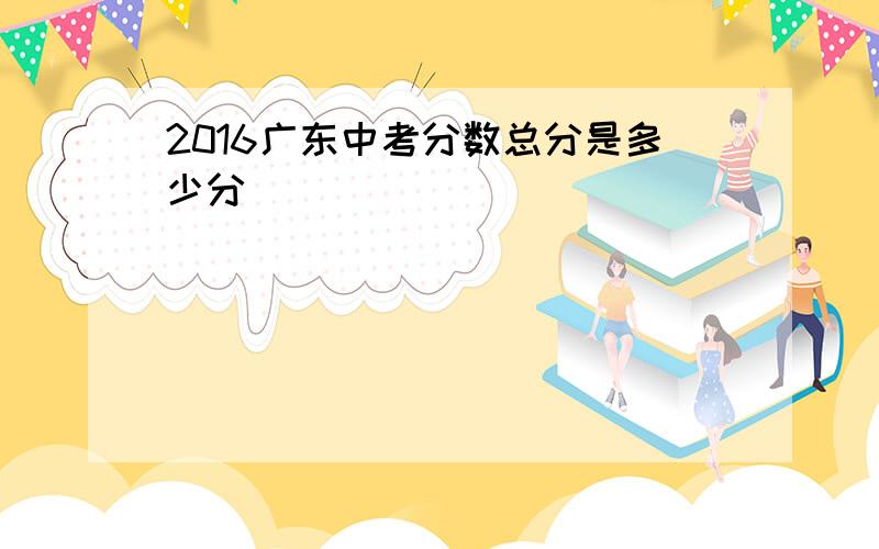 2016广东中考分数总分是多少分