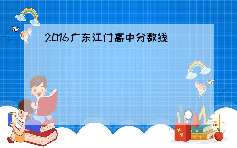 2016广东江门高中分数线