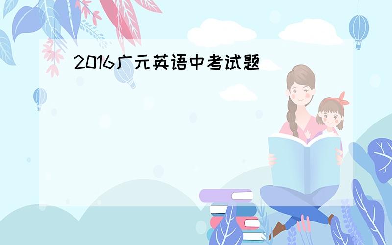 2016广元英语中考试题