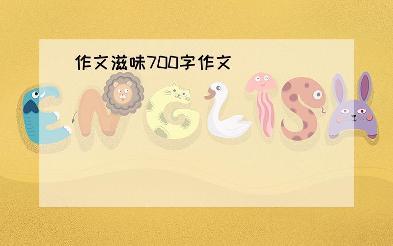 作文滋味700字作文