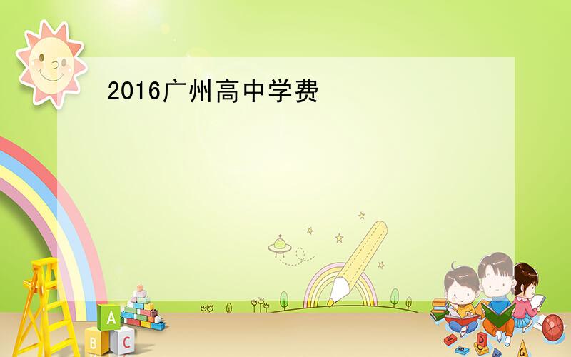 2016广州高中学费