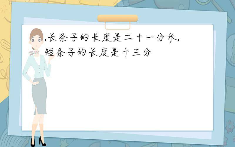 ,长条子的长度是二十一分米,短条子的长度是十三分