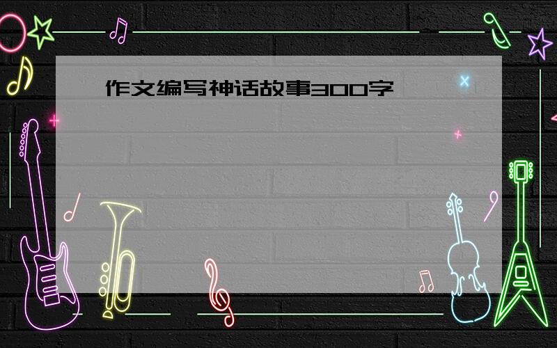 作文编写神话故事300字