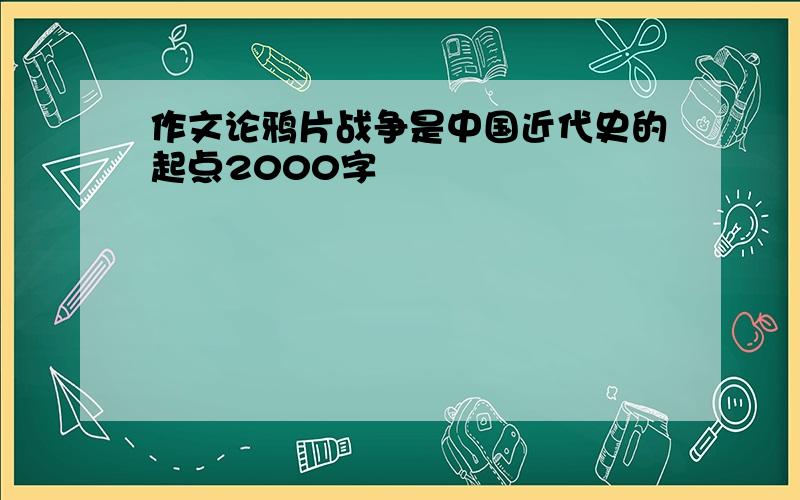 作文论鸦片战争是中国近代史的起点2000字