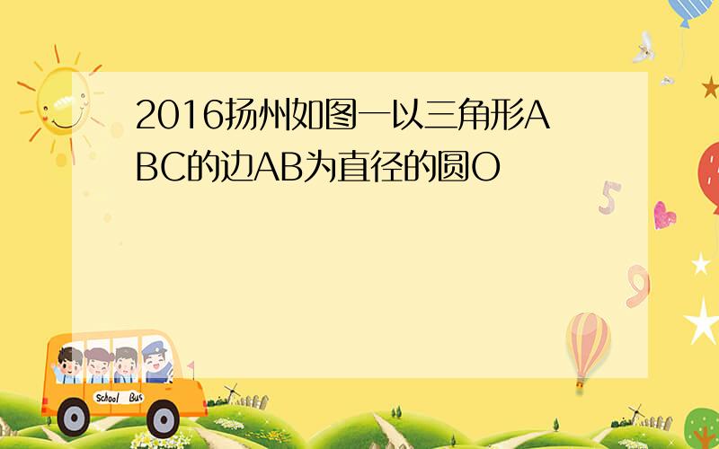 2016扬州如图一以三角形ABC的边AB为直径的圆O