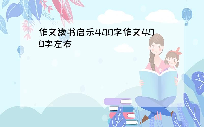 作文读书启示400字作文400字左右