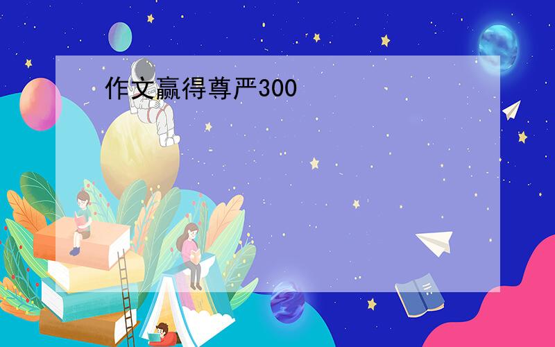 作文赢得尊严300