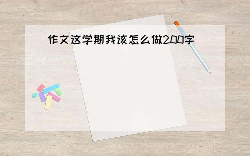 作文这学期我该怎么做200字