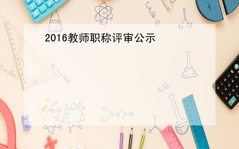 2016教师职称评审公示