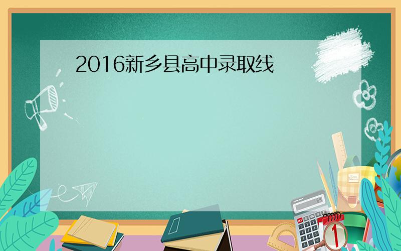 2016新乡县高中录取线