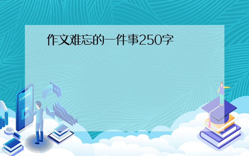 作文难忘的一件事250字