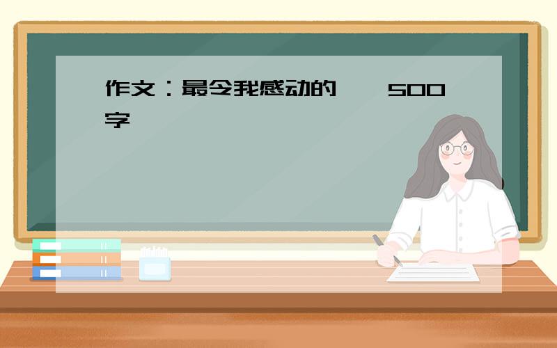 作文：最令我感动的……500字