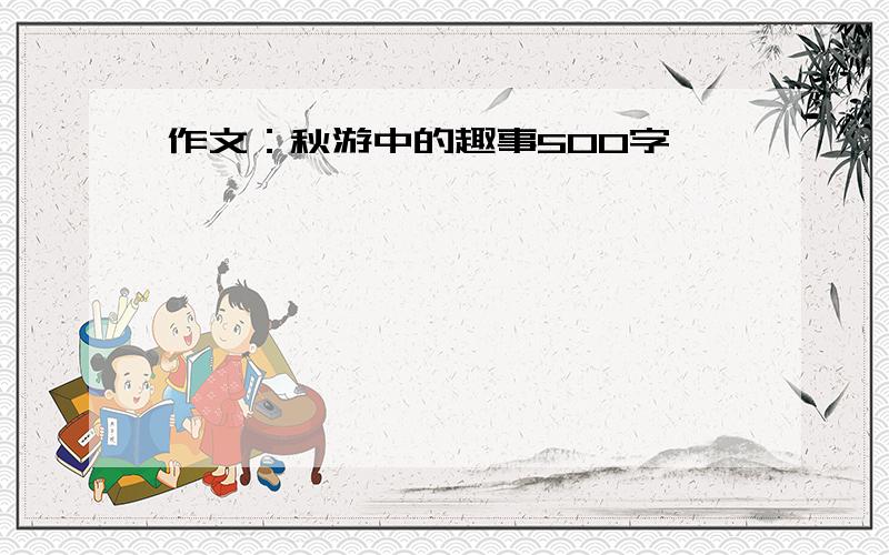 作文：秋游中的趣事500字