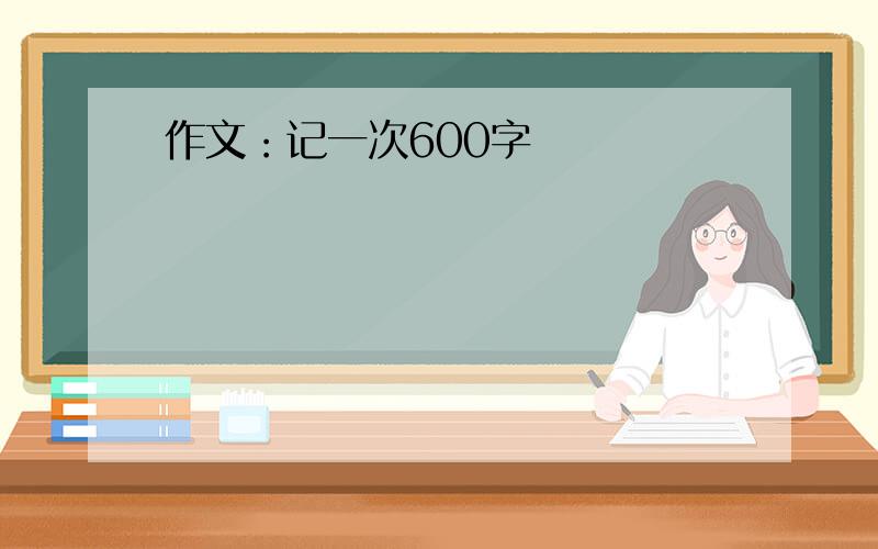 作文：记一次600字