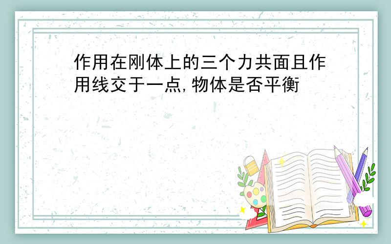 作用在刚体上的三个力共面且作用线交于一点,物体是否平衡