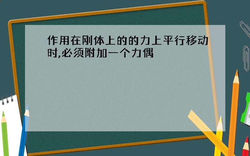 作用在刚体上的的力上平行移动时,必须附加一个力偶